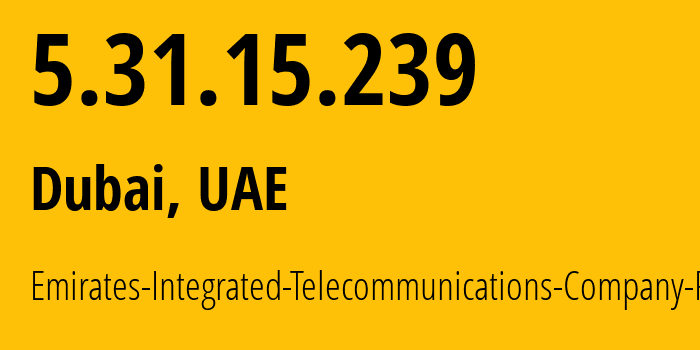 IP address 5.31.15.239 (Dubai, Dubai, UAE) get location, coordinates on map, ISP provider AS15802 Emirates-Integrated-Telecommunications-Company-PJSC // who is provider of ip address 5.31.15.239, whose IP address