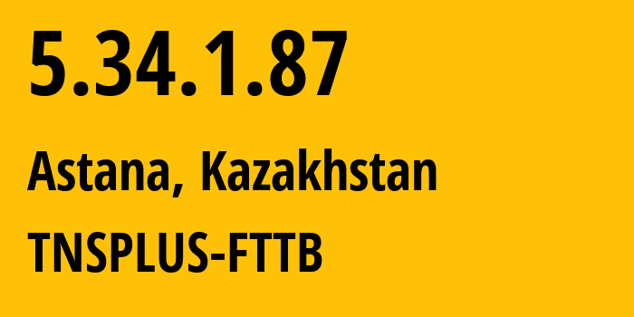 IP address 5.34.1.87 (Astana, Astana, Kazakhstan) get location, coordinates on map, ISP provider AS21299 TNSPLUS-FTTB // who is provider of ip address 5.34.1.87, whose IP address