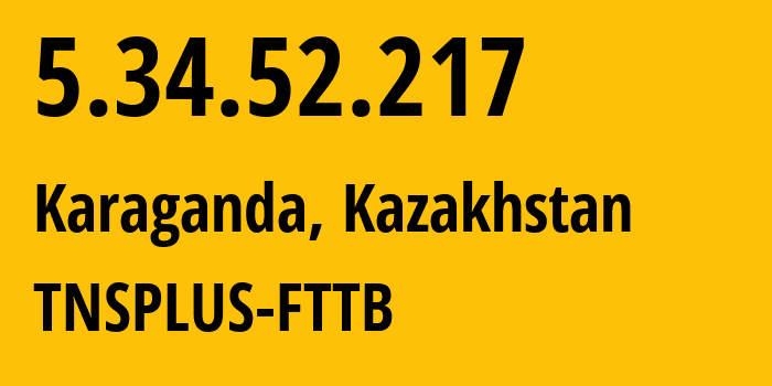IP address 5.34.52.217 (Karaganda, Karaganda, Kazakhstan) get location, coordinates on map, ISP provider AS21299 TNSPLUS-FTTB // who is provider of ip address 5.34.52.217, whose IP address
