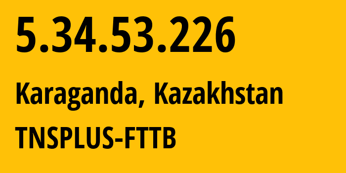 IP-адрес 5.34.53.226 (Караганда, Karagandinskaya Oblast, Казахстан) определить местоположение, координаты на карте, ISP провайдер AS21299 TNSPLUS-FTTB // кто провайдер айпи-адреса 5.34.53.226