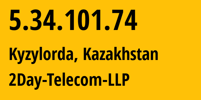 IP address 5.34.101.74 (Kyzylorda, Qyzylorda Oblysy, Kazakhstan) get location, coordinates on map, ISP provider AS21299 2Day-Telecom-LLP // who is provider of ip address 5.34.101.74, whose IP address