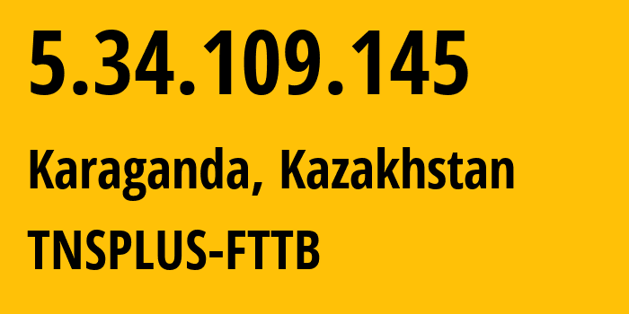 IP address 5.34.109.145 (Karaganda, Karaganda, Kazakhstan) get location, coordinates on map, ISP provider AS21299 TNSPLUS-FTTB // who is provider of ip address 5.34.109.145, whose IP address