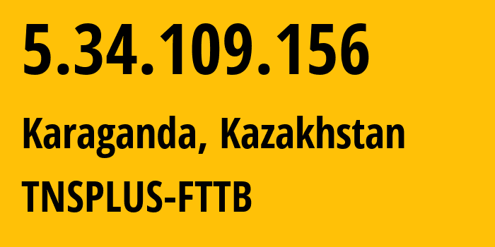 IP address 5.34.109.156 (Karaganda, Karaganda, Kazakhstan) get location, coordinates on map, ISP provider AS21299 TNSPLUS-FTTB // who is provider of ip address 5.34.109.156, whose IP address