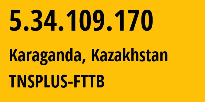 IP-адрес 5.34.109.170 (Караганда, Karagandinskaya Oblast, Казахстан) определить местоположение, координаты на карте, ISP провайдер AS21299 TNSPLUS-FTTB // кто провайдер айпи-адреса 5.34.109.170