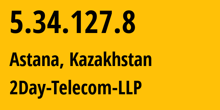 IP address 5.34.127.8 (Astana, Astana, Kazakhstan) get location, coordinates on map, ISP provider AS21299 2Day-Telecom-LLP // who is provider of ip address 5.34.127.8, whose IP address