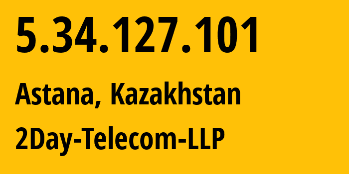 IP address 5.34.127.101 (Astana, Astana, Kazakhstan) get location, coordinates on map, ISP provider AS21299 2Day-Telecom-LLP // who is provider of ip address 5.34.127.101, whose IP address