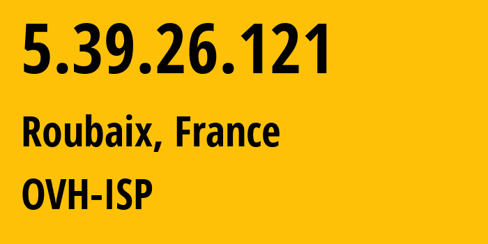 IP address 5.39.26.121 get location, coordinates on map, ISP provider AS16276 OVH-ISP // who is provider of ip address 5.39.26.121, whose IP address