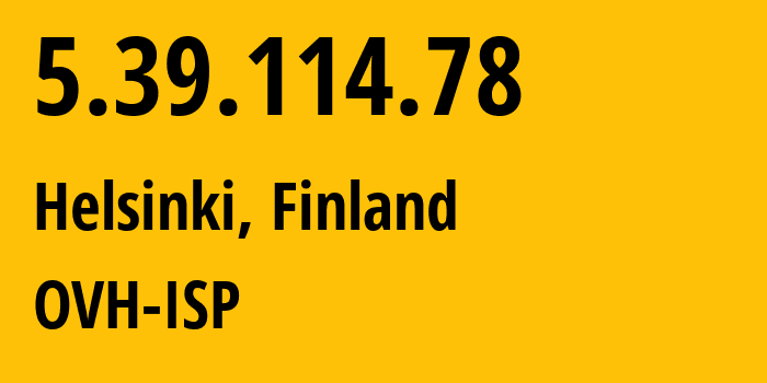IP-адрес 5.39.114.78 (Хельсинки, Уусимаа, Финляндия) определить местоположение, координаты на карте, ISP провайдер AS16276 OVH-ISP // кто провайдер айпи-адреса 5.39.114.78