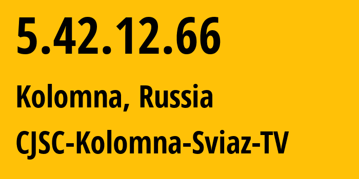 IP address 5.42.12.66 (Kolomna, Moscow Oblast, Russia) get location, coordinates on map, ISP provider AS39493 CJSC-Kolomna-Sviaz-TV // who is provider of ip address 5.42.12.66, whose IP address