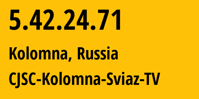 IP address 5.42.24.71 (Kolomna, Moscow Oblast, Russia) get location, coordinates on map, ISP provider AS39493 CJSC-Kolomna-Sviaz-TV // who is provider of ip address 5.42.24.71, whose IP address