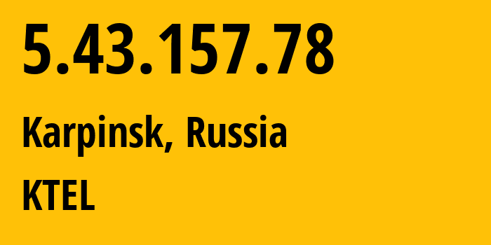 IP address 5.43.157.78 (Karpinsk, Sverdlovsk Oblast, Russia) get location, coordinates on map, ISP provider AS48642 KTEL // who is provider of ip address 5.43.157.78, whose IP address