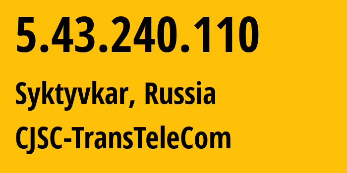 IP address 5.43.240.110 (Syktyvkar, Komi, Russia) get location, coordinates on map, ISP provider AS21191 CJSC-TransTeleCom // who is provider of ip address 5.43.240.110, whose IP address