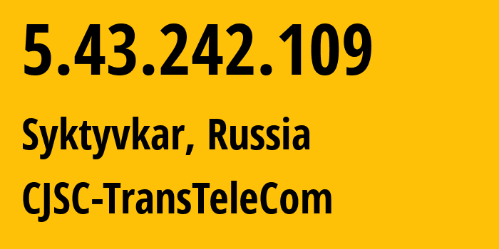 IP address 5.43.242.109 (Syktyvkar, Komi, Russia) get location, coordinates on map, ISP provider AS21191 CJSC-TransTeleCom // who is provider of ip address 5.43.242.109, whose IP address