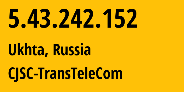 IP address 5.43.242.152 (Ukhta, Komi, Russia) get location, coordinates on map, ISP provider AS21191 CJSC-TransTeleCom // who is provider of ip address 5.43.242.152, whose IP address