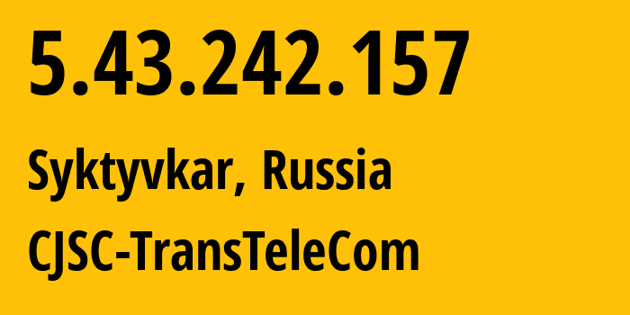 IP address 5.43.242.157 (Syktyvkar, Komi, Russia) get location, coordinates on map, ISP provider AS21191 CJSC-TransTeleCom // who is provider of ip address 5.43.242.157, whose IP address