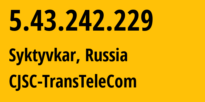 IP address 5.43.242.229 (Syktyvkar, Komi, Russia) get location, coordinates on map, ISP provider AS21191 CJSC-TransTeleCom // who is provider of ip address 5.43.242.229, whose IP address