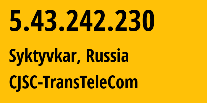 IP address 5.43.242.230 (Syktyvkar, Komi, Russia) get location, coordinates on map, ISP provider AS21191 CJSC-TransTeleCom // who is provider of ip address 5.43.242.230, whose IP address
