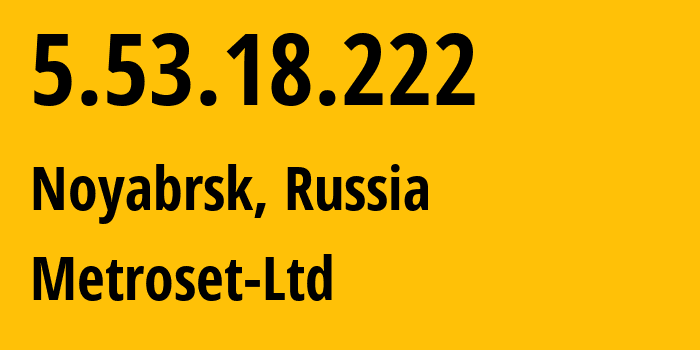 IP address 5.53.18.222 (Noyabrsk, Yamalo-Nenets, Russia) get location, coordinates on map, ISP provider AS50923 Metroset-Ltd // who is provider of ip address 5.53.18.222, whose IP address