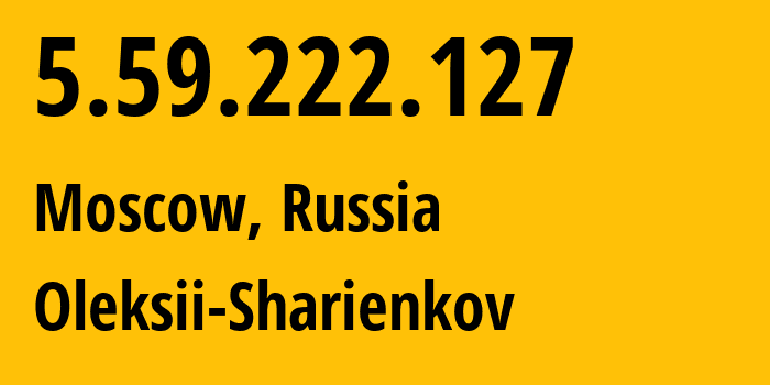 IP address 5.59.222.127 (Moscow, Moscow, Russia) get location, coordinates on map, ISP provider AS200467 Oleksii-Sharienkov // who is provider of ip address 5.59.222.127, whose IP address