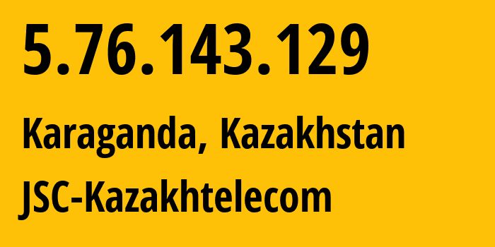 IP-адрес 5.76.143.129 (Караганда, Karagandinskaya Oblast, Казахстан) определить местоположение, координаты на карте, ISP провайдер AS9198 JSC-Kazakhtelecom // кто провайдер айпи-адреса 5.76.143.129