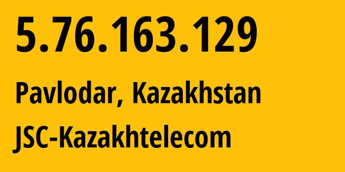 IP-адрес 5.76.163.129 (Павлодар, Pavlodarskaya Oblast, Казахстан) определить местоположение, координаты на карте, ISP провайдер AS9198 JSC-Kazakhtelecom // кто провайдер айпи-адреса 5.76.163.129