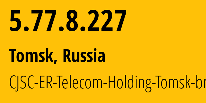 IP-адрес 5.77.8.227 (Томск, Томская Область, Россия) определить местоположение, координаты на карте, ISP провайдер AS56981 CJSC-ER-Telecom-Holding-Tomsk-branch // кто провайдер айпи-адреса 5.77.8.227