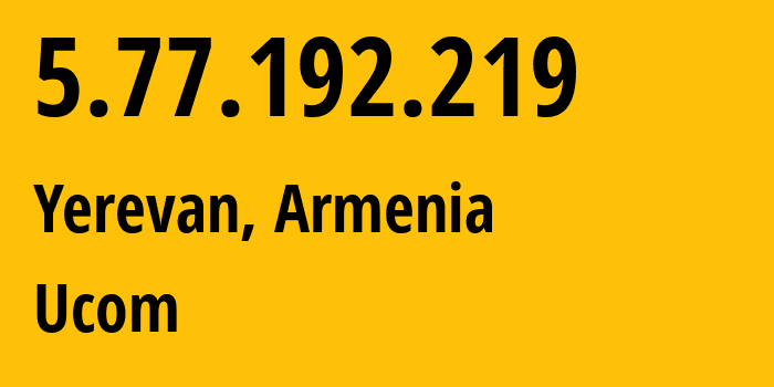 IP address 5.77.192.219 (Yerevan, Yerevan, Armenia) get location, coordinates on map, ISP provider AS44395 Ucom // who is provider of ip address 5.77.192.219, whose IP address