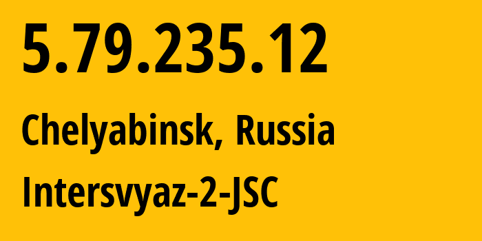 IP address 5.79.235.12 (Chelyabinsk, Chelyabinsk Oblast, Russia) get location, coordinates on map, ISP provider AS8369 Intersvyaz-2-JSC // who is provider of ip address 5.79.235.12, whose IP address