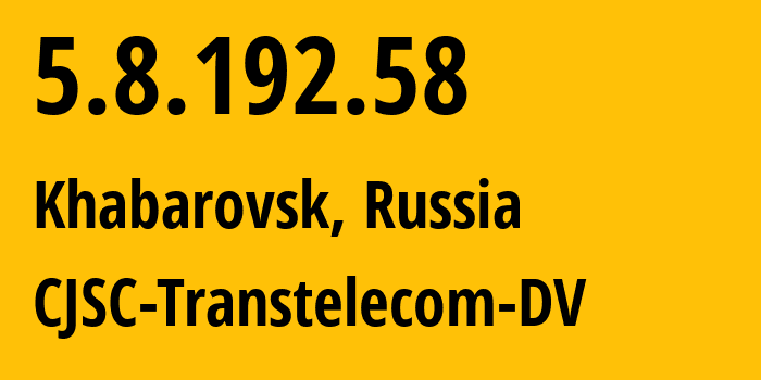 IP address 5.8.192.58 (Khabarovsk, Khabarovsk, Russia) get location, coordinates on map, ISP provider AS49301 CJSC-Transtelecom-DV // who is provider of ip address 5.8.192.58, whose IP address