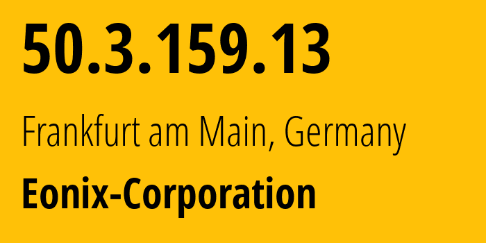 IP address 50.3.159.13 (Frankfurt am Main, Hesse, Germany) get location, coordinates on map, ISP provider AS62904 Eonix-Corporation // who is provider of ip address 50.3.159.13, whose IP address