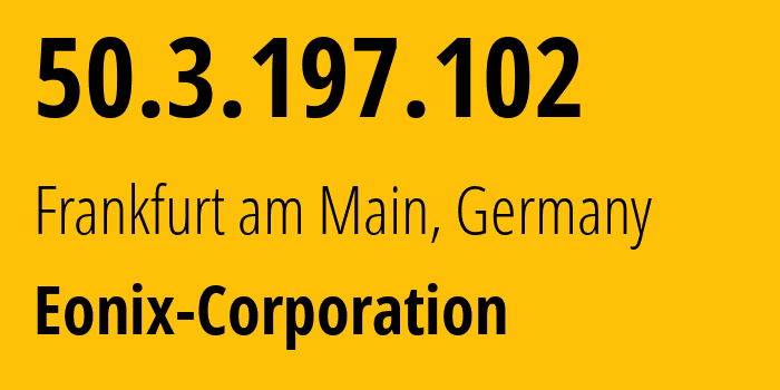 IP address 50.3.197.102 (Frankfurt am Main, Hesse, Germany) get location, coordinates on map, ISP provider AS49532 Eonix-Corporation // who is provider of ip address 50.3.197.102, whose IP address