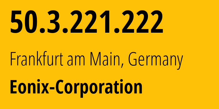 IP-адрес 50.3.221.222 (Франкфурт, Гессен, Германия) определить местоположение, координаты на карте, ISP провайдер AS62904 Eonix-Corporation // кто провайдер айпи-адреса 50.3.221.222