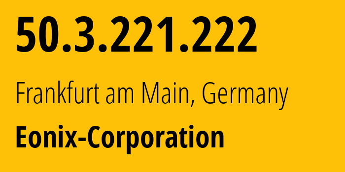 IP address 50.3.221.222 (Frankfurt am Main, Hesse, Germany) get location, coordinates on map, ISP provider AS62904 Eonix-Corporation // who is provider of ip address 50.3.221.222, whose IP address