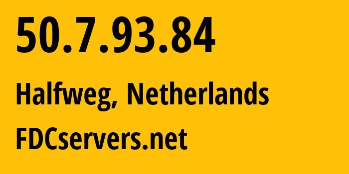 IP address 50.7.93.84 (Halfweg, North Holland, Netherlands) get location, coordinates on map, ISP provider AS174 FDCservers.net // who is provider of ip address 50.7.93.84, whose IP address