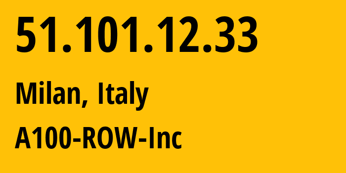 IP address 51.101.12.33 (Milan, Lombardy, Italy) get location, coordinates on map, ISP provider AS A100-ROW-Inc // who is provider of ip address 51.101.12.33, whose IP address