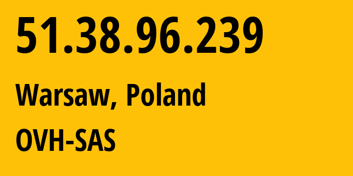 IP-адрес 51.38.96.239 (Варшава, Мазовецкое воеводство, Польша) определить местоположение, координаты на карте, ISP провайдер AS16276 OVH-SAS // кто провайдер айпи-адреса 51.38.96.239