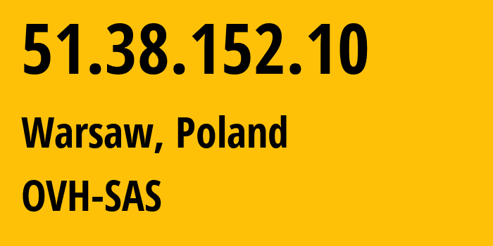 IP address 51.38.152.10 (Warsaw, Mazovia, Poland) get location, coordinates on map, ISP provider AS16276 OVH-SAS // who is provider of ip address 51.38.152.10, whose IP address