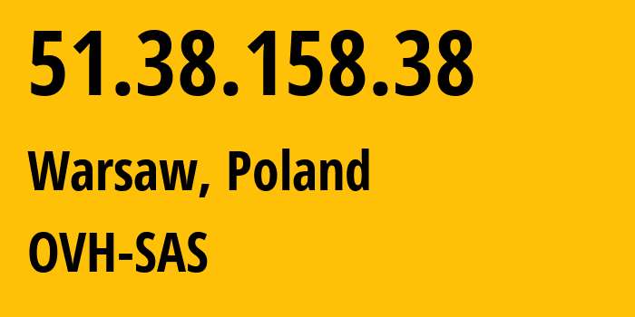 IP-адрес 51.38.158.38 (Варшава, Мазовецкое воеводство, Польша) определить местоположение, координаты на карте, ISP провайдер AS16276 OVH-SAS // кто провайдер айпи-адреса 51.38.158.38