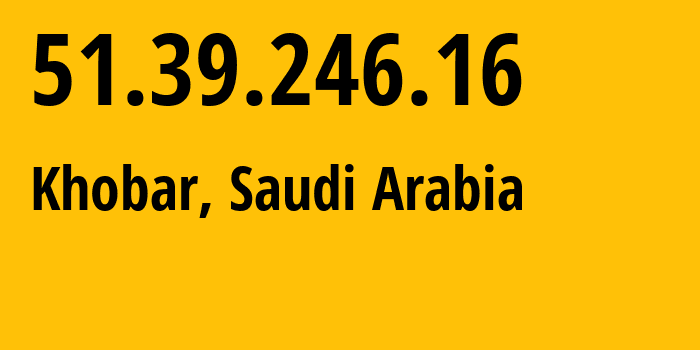 IP-адрес 51.39.246.16 (Эль-Хубар, Восточный административный район, Саудовская Аравия) определить местоположение, координаты на карте, ISP провайдер AS43766 Mobile-Telecommunication-Company-Saudi-Arabia-Joint-Stock-company // кто провайдер айпи-адреса 51.39.246.16