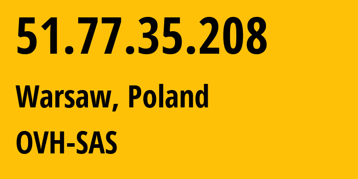 IP-адрес 51.77.35.208 (Варшава, Мазовецкое воеводство, Польша) определить местоположение, координаты на карте, ISP провайдер AS16276 OVH-SAS // кто провайдер айпи-адреса 51.77.35.208