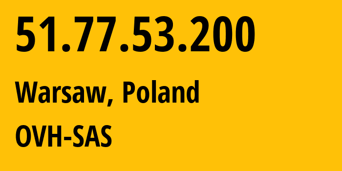 IP address 51.77.53.200 (Warsaw, Mazovia, Poland) get location, coordinates on map, ISP provider AS16276 OVH-SAS // who is provider of ip address 51.77.53.200, whose IP address