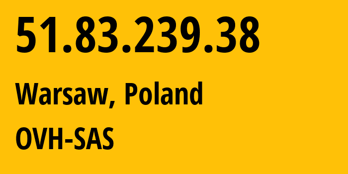 IP address 51.83.239.38 (Warsaw, Mazovia, Poland) get location, coordinates on map, ISP provider AS16276 OVH-SAS // who is provider of ip address 51.83.239.38, whose IP address