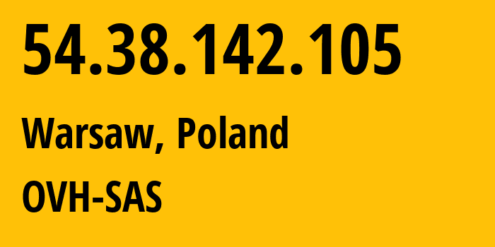 IP address 54.38.142.105 (Warsaw, Mazovia, Poland) get location, coordinates on map, ISP provider AS16276 OVH-SAS // who is provider of ip address 54.38.142.105, whose IP address