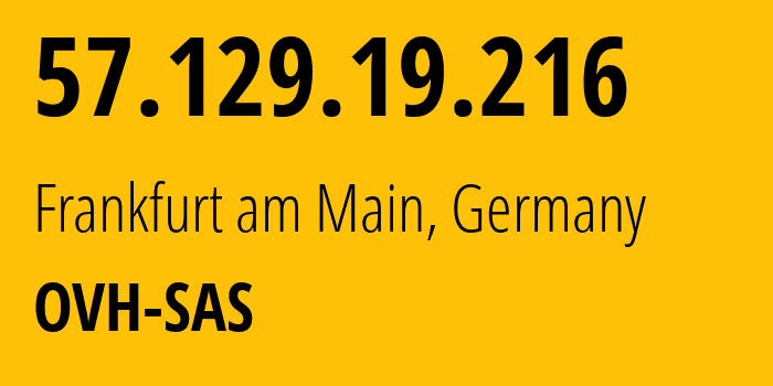 IP address 57.129.19.216 (Frankfurt am Main, Hesse, Germany) get location, coordinates on map, ISP provider AS16276 OVH-SAS // who is provider of ip address 57.129.19.216, whose IP address