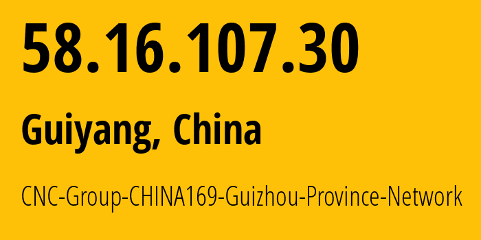 IP address 58.16.107.30 (Guiyang, Guizhou, China) get location, coordinates on map, ISP provider AS4837 CNC-Group-CHINA169-Guizhou-Province-Network // who is provider of ip address 58.16.107.30, whose IP address