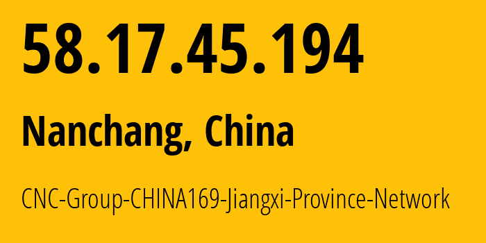 IP address 58.17.45.194 (Nanchang, Jiangxi, China) get location, coordinates on map, ISP provider AS4837 CNC-Group-CHINA169-Jiangxi-Province-Network // who is provider of ip address 58.17.45.194, whose IP address