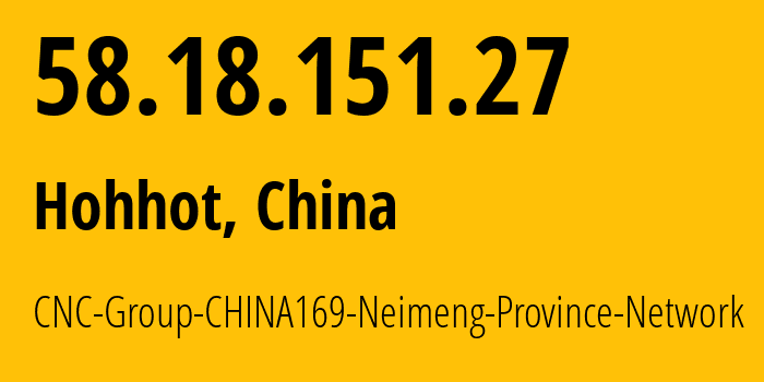 IP address 58.18.151.27 (Hohhot, Inner Mongolia, China) get location, coordinates on map, ISP provider AS4837 CNC-Group-CHINA169-Neimeng-Province-Network // who is provider of ip address 58.18.151.27, whose IP address