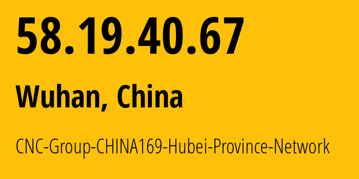 IP address 58.19.40.67 (Wuhan, Hubei, China) get location, coordinates on map, ISP provider AS4837 CNC-Group-CHINA169-Hubei-Province-Network // who is provider of ip address 58.19.40.67, whose IP address