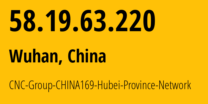 IP address 58.19.63.220 (Wuhan, Hubei, China) get location, coordinates on map, ISP provider AS4837 CNC-Group-CHINA169-Hubei-Province-Network // who is provider of ip address 58.19.63.220, whose IP address