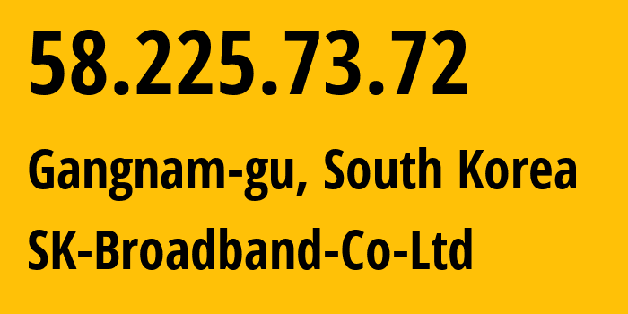 IP address 58.225.73.72 (Gangnam-gu, Seoul, South Korea) get location, coordinates on map, ISP provider AS9318 SK-Broadband-Co-Ltd // who is provider of ip address 58.225.73.72, whose IP address